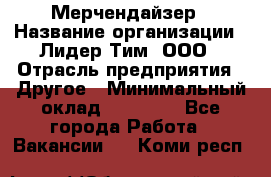 Мерчендайзер › Название организации ­ Лидер Тим, ООО › Отрасль предприятия ­ Другое › Минимальный оклад ­ 27 000 - Все города Работа » Вакансии   . Коми респ.